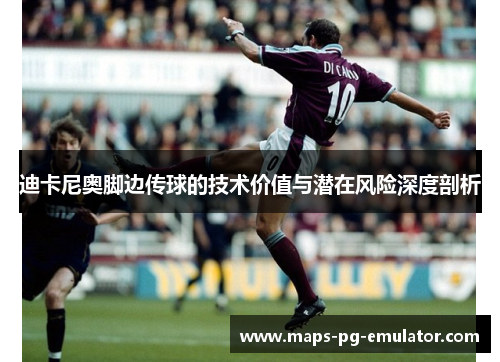 迪卡尼奥脚边传球的技术价值与潜在风险深度剖析 迪卡尼奥脚边传球的技术价值与潜在风险深度剖析