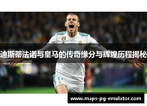 迪斯蒂法诺与皇马的传奇缘分与辉煌历程揭秘 迪斯蒂法诺与皇马的传奇缘分与辉煌历程揭秘