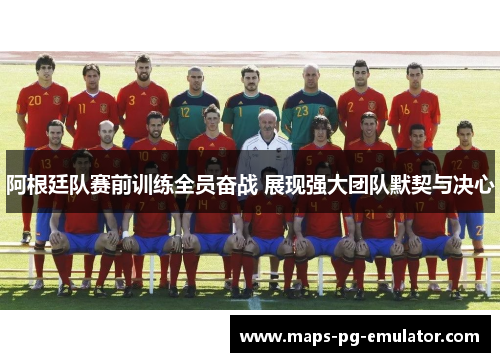 阿根廷队赛前训练全员奋战 展现强大团队默契与决心