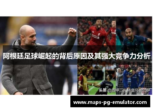 阿根廷足球崛起的背后原因及其强大竞争力分析