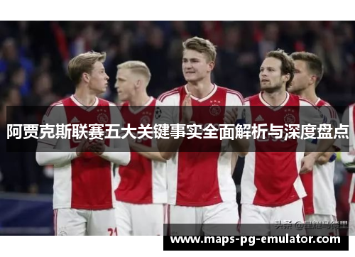 阿贾克斯联赛五大关键事实全面解析与深度盘点