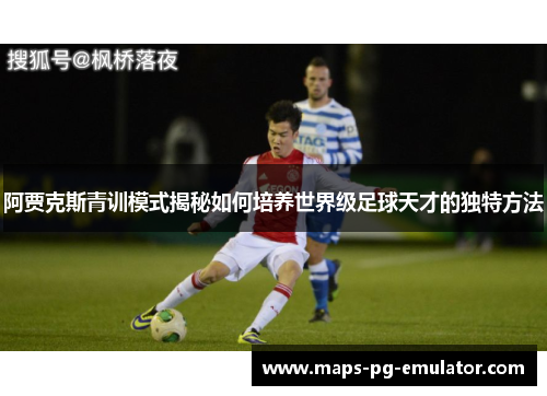 阿贾克斯青训模式揭秘如何培养世界级足球天才的独特方法