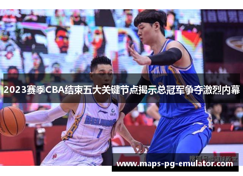 2023赛季CBA结束五大关键节点揭示总冠军争夺激烈内幕 2023赛季CBA结束五大关键节点揭示总冠军争夺激烈内幕