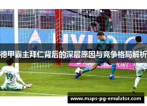 德甲霸主拜仁背后的深层原因与竞争格局解析