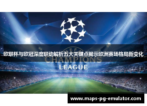 欧联杯与欧冠深度联动解析五大关键点揭示欧洲赛场格局新变化 欧联杯与欧冠深度联动解析五大关键点揭示欧洲赛场格局新变化