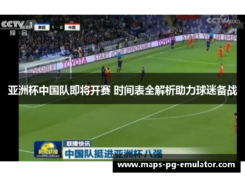 亚洲杯中国队即将开赛 时间表全解析助力球迷备战 亚洲杯中国队即将开赛 时间表全解析助力球迷备战