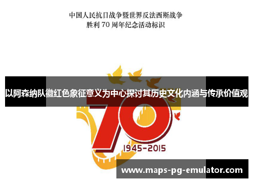 以阿森纳队徽红色象征意义为中心探讨其历史文化内涵与传承价值观 以阿森纳队徽红色象征意义为中心探讨其历史文化内涵与传承价值观