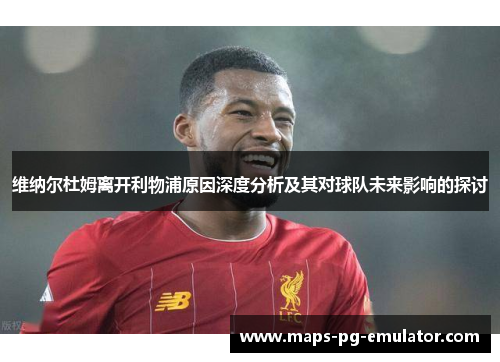 维纳尔杜姆离开利物浦原因深度分析及其对球队未来影响的探讨