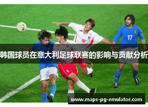 韩国球员在意大利足球联赛的影响与贡献分析