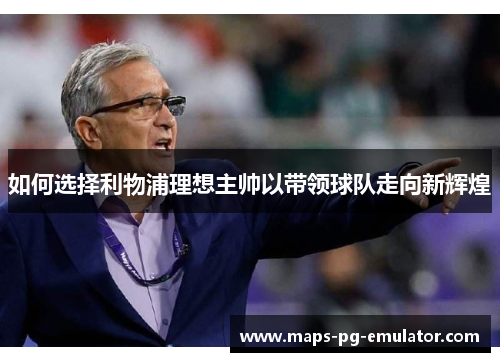 如何选择利物浦理想主帅以带领球队走向新辉煌