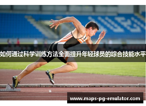 如何通过科学训练方法全面提升年轻球员的综合技能水平