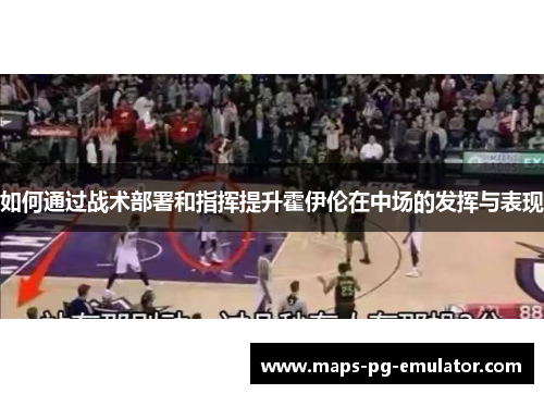 如何通过战术部署和指挥提升霍伊伦在中场的发挥与表现