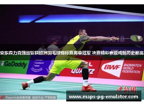 安东森力克强敌斩获欧洲羽毛球锦标赛男单冠军 决赛精彩表现成就历史新高 安东森力克强敌斩获欧洲羽毛球锦标赛男单冠军 决赛精彩表现成就历史新高
