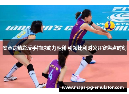 安赛龙精彩反手抽球助力胜利 引领比利时公开赛焦点时刻 安赛龙精彩反手抽球助力胜利 引领比利时公开赛焦点时刻