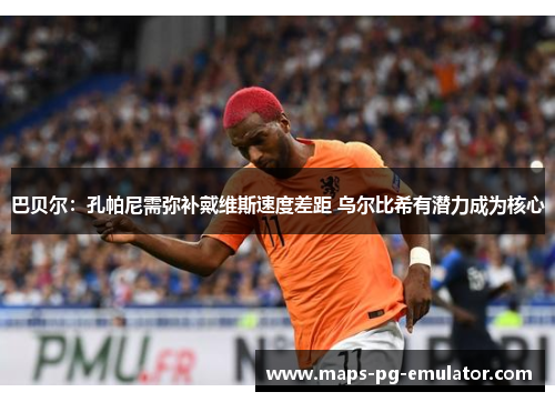 巴贝尔：孔帕尼需弥补戴维斯速度差距 乌尔比希有潜力成为核心