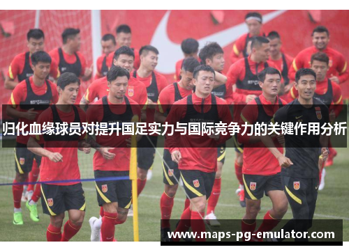 归化血缘球员对提升国足实力与国际竞争力的关键作用分析
