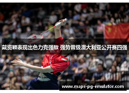 戴资颖表现出色力克强敌 强势晋级澳大利亚公开赛四强 戴资颖表现出色力克强敌 强势晋级澳大利亚公开赛四强