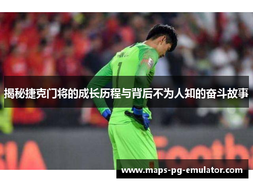 揭秘捷克门将的成长历程与背后不为人知的奋斗故事 揭秘捷克门将的成长历程与背后不为人知的奋斗故事