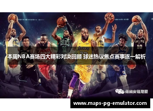 本周NBA赛场四大精彩对决回顾 球迷热议焦点赛事逐一解析