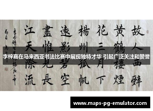李梓嘉在马来西亚书法比赛中展现独特才华 引起广泛关注和赞誉
