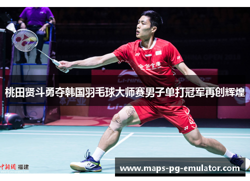 桃田贤斗勇夺韩国羽毛球大师赛男子单打冠军再创辉煌