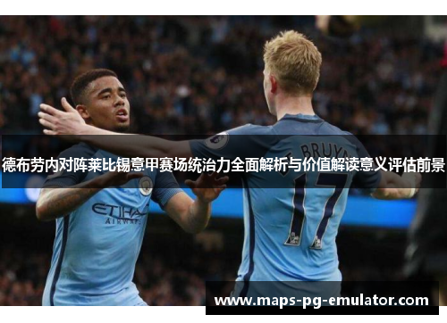 德布劳内对阵莱比锡意甲赛场统治力全面解析与价值解读意义评估前景