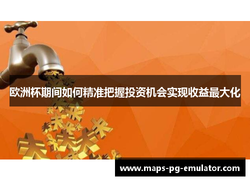 欧洲杯期间如何精准把握投资机会实现收益最大化 欧洲杯期间如何精准把握投资机会实现收益最大化