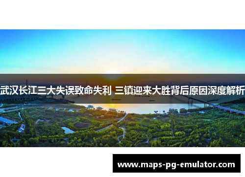 武汉长江三大失误致命失利 三镇迎来大胜背后原因深度解析 武汉长江三大失误致命失利 三镇迎来大胜背后原因深度解析