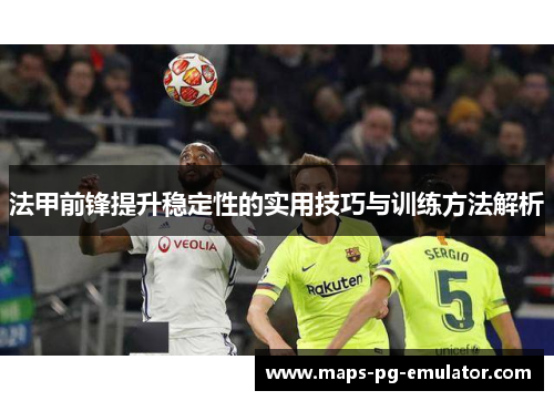 法甲前锋提升稳定性的实用技巧与训练方法解析