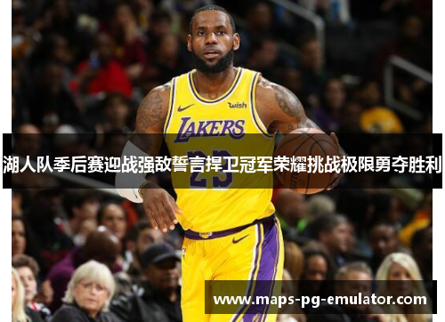 湖人队季后赛迎战强敌誓言捍卫冠军荣耀挑战极限勇夺胜利