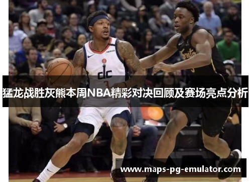 猛龙战胜灰熊本周NBA精彩对决回顾及赛场亮点分析