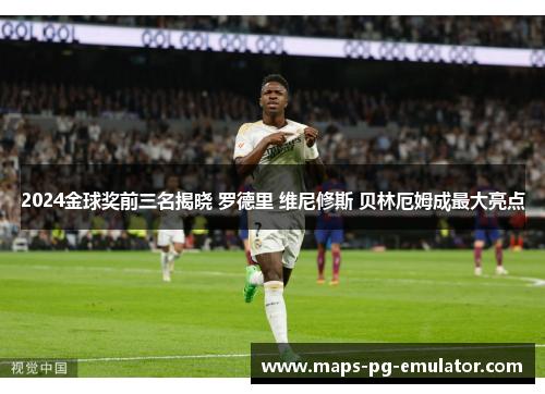 2024金球奖前三名揭晓 罗德里 维尼修斯 贝林厄姆成最大亮点