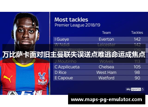 万比萨卡面对旧主曼联失误送点难逃命运成焦点