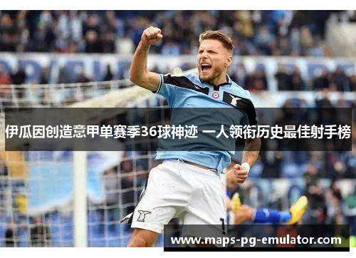 伊瓜因创造意甲单赛季36球神迹 一人领衔历史最佳射手榜 伊瓜因创造意甲单赛季36球神迹 一人领衔历史最佳射手榜