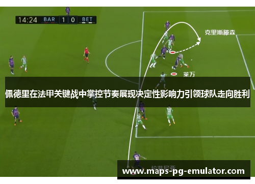 佩德里在法甲关键战中掌控节奏展现决定性影响力引领球队走向胜利 佩德里在法甲关键战中掌控节奏展现决定性影响力引领球队走向胜利