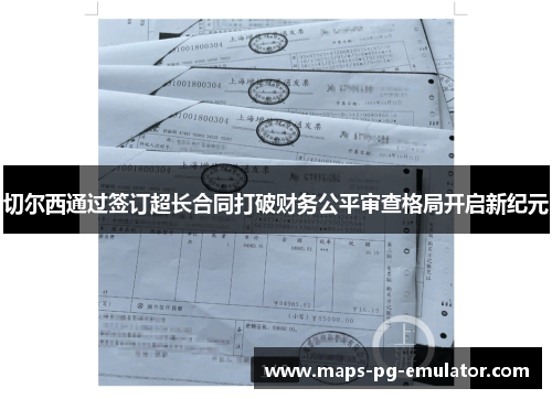 切尔西通过签订超长合同打破财务公平审查格局开启新纪元