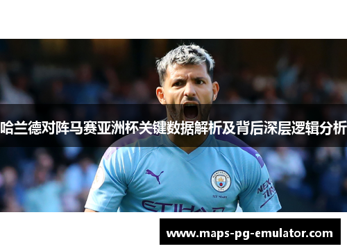 哈兰德对阵马赛亚洲杯关键数据解析及背后深层逻辑分析