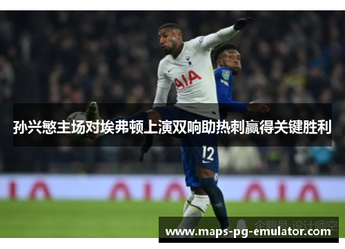 孙兴慜主场对埃弗顿上演双响助热刺赢得关键胜利