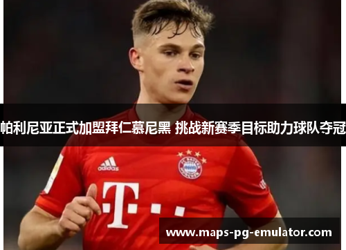 帕利尼亚正式加盟拜仁慕尼黑 挑战新赛季目标助力球队夺冠