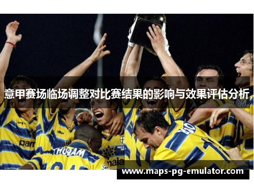 意甲赛场临场调整对比赛结果的影响与效果评估分析 意甲赛场临场调整对比赛结果的影响与效果评估分析