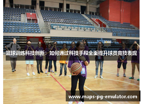 篮球训练科技创新：如何通过科技手段全面提升球员竞技表现