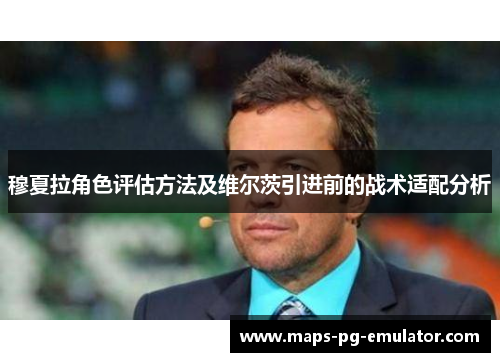 穆夏拉角色评估方法及维尔茨引进前的战术适配分析