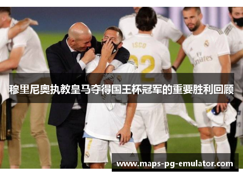 穆里尼奥执教皇马夺得国王杯冠军的重要胜利回顾