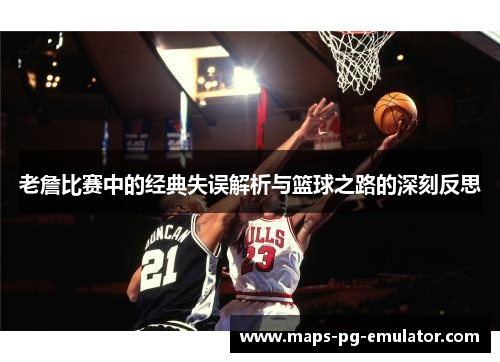 老詹比赛中的经典失误解析与篮球之路的深刻反思 老詹比赛中的经典失误解析与篮球之路的深刻反思