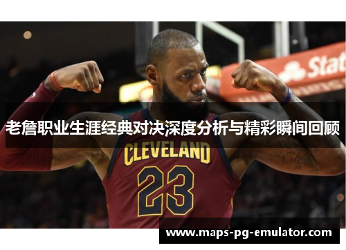老詹职业生涯经典对决深度分析与精彩瞬间回顾