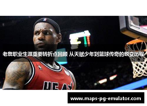 老詹职业生涯重要转折点回顾 从天赋少年到篮球传奇的蜕变历程