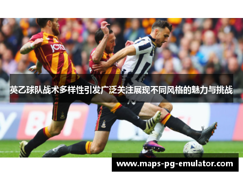 英乙球队战术多样性引发广泛关注展现不同风格的魅力与挑战 英乙球队战术多样性引发广泛关注展现不同风格的魅力与挑战