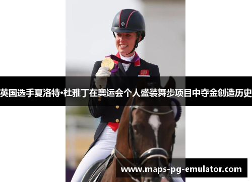 英国选手夏洛特·杜雅丁在奥运会个人盛装舞步项目中夺金创造历史 英国选手夏洛特·杜雅丁在奥运会个人盛装舞步项目中夺金创造历史