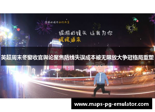 英超周末冬窗收官舆论聚焦防线失误成本被无限放大争冠格局重塑 英超周末冬窗收官舆论聚焦防线失误成本被无限放大争冠格局重塑