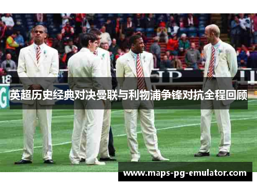 英超历史经典对决曼联与利物浦争锋对抗全程回顾